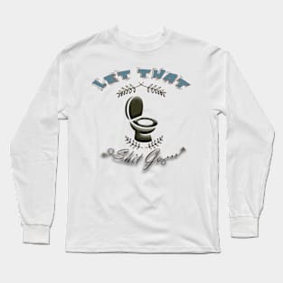 Let That Sh%t Go Long Sleeve T-Shirt